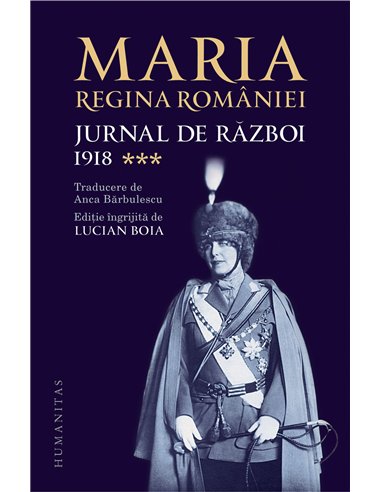 Jurnal de război (III). 1918 - Maria, regina României | Editura Humanitas