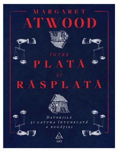 Intre plata si rasplata. Datoriile si latura intunecata a bogatiei - Atwood Margaret | Editura Art