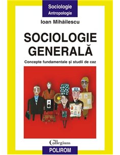 Sociologie generală. Concepte fundamentale și studii de caz - Ioan Mihăilescu | Editura Polirom