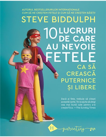 10 lucruri de care au nevoie fetele ca să crească puternice și libere - Steve Biddulph | Editura Humanitas