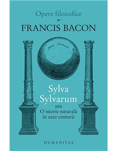Sylva Sylvarum sau O istorie naturală în zece centurii - Francis Bacon | Editura Humanitas