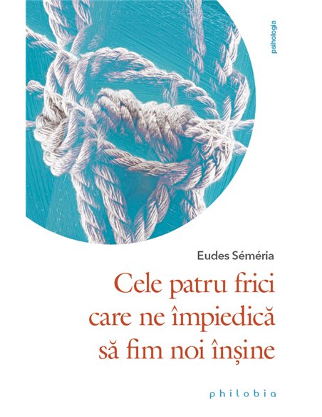Cele patru frici care ne împiedică să fim noi înșine - Eudes Semeria | Editura Philobia