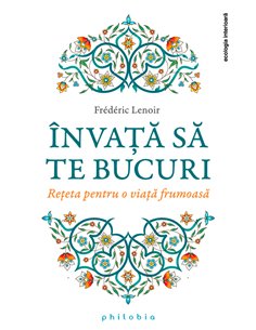 Învață să te bucuri - Frederic Lenoir | Editura Philobia