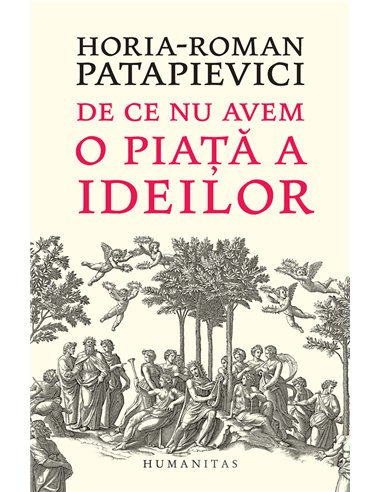 De ce nu avem o piaţă a ideilor? - Horia-Roman Patapievici | Editura Humanitas