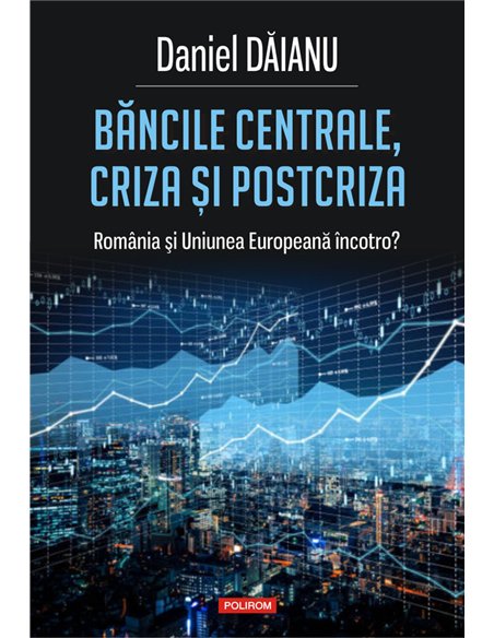 Băncile centrale, criza și postcriza - Daniel Dăianu | Editura Polirom