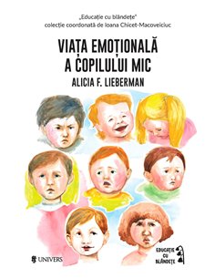 Viața emoțională a copilului mic - Alicia F. Lieberman | Editura Univers