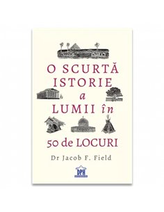 O scurta istorie a lumii in 50 de locuri - Dr. Jacob F. Field | Editura DPH
