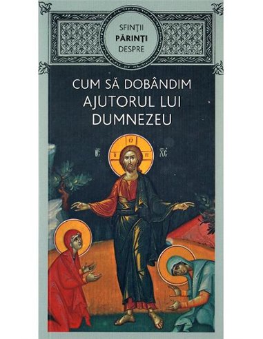 Sfinţii Părinţi despre cum să dobândim ajutorul lui Dumnezeu - Ciocioi Gheorghita | Editura de Suflet