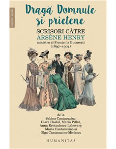 Dragă Domnule și prietene Scrisori către Arsène Henry, ministru al Franței la București (1897–1904) | Editura Humanitas