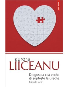 Dragostea cea veche îţi şopteşte la ureche - Aurora Liiceanu | Editura Polirom