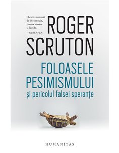 Foloasele pesimismului si pericolul falsei sperante - Roger Scruton | Editura Humanitas