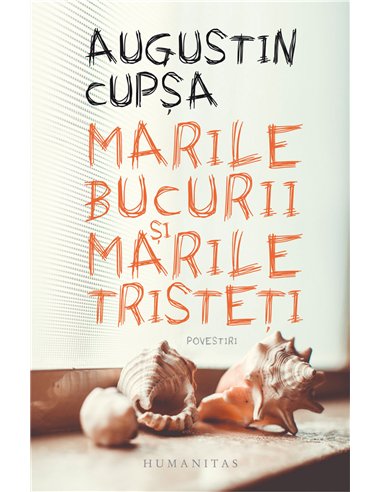 Marile bucurii si marile tristeti - Augustin Cupșa | Editura Humanitas