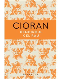 Demiurgul cel rau - Emil Cioran | Editura Humanitas