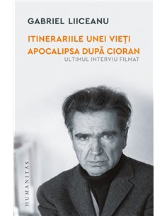 Itinerariile unei vieti. Apocalipsa dupa Cioran - Gabriel Liiceanu | Editura Humanitas