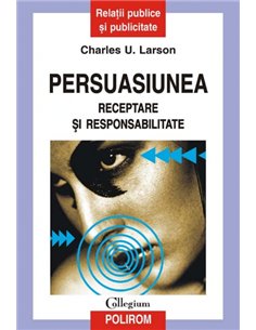 Persuasiunea. Receptare și responsabilitate - Charles U. Larson | Editura Polirom