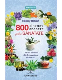 800 de reţete secrete pentru sănătate - Thierry Robert | Editura Livingstone