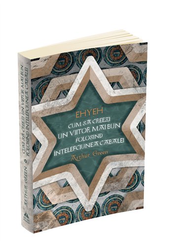 Ehyeh - Cum sa creezi un viitor mai bun folosind intelepciunea Cabalei - Arthur Green | Editura Herald