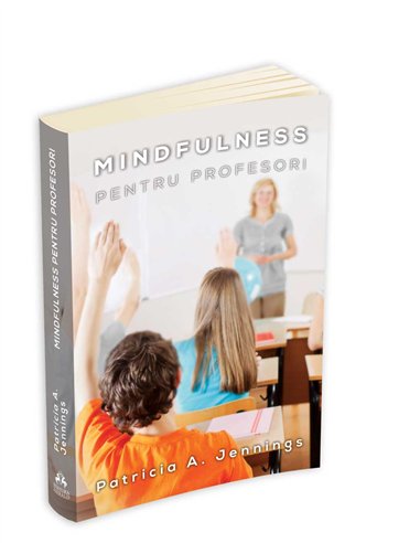 Mindfulness pentru profesori - Cum sa obtii armonie si productivitate in clasa - Patricia Jennings | Editura Herald