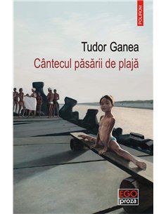 Cantecul pasarii de plaja - Tudor Ganea | Editura Polirom