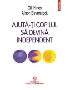 Ajuta-ti copilul sa devina independent  - Gill Hines, Alison Baverstock | Editura Polirom