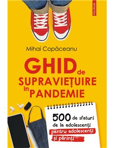 Ghid de supraviețuire în pandemie 500 de sfaturi de la adolescenţi pentru adolescenţi şi părinţi - Mihai Copăceanu | Editura Pol