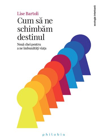 Cum sa ne schimbam destinul Noua chei pentru a ne imbunatati viata - Lise Bartoli | Editura Philobia