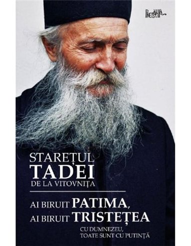 Ai biruit patima, ai biruit tristețea. Cu Dumnezeu, toate sunt cu putință - Staretul Tadei - Editura Predania
