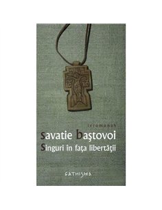 Singuri in fata libertatii - Savatie Bastovoi - Editura Cathisma