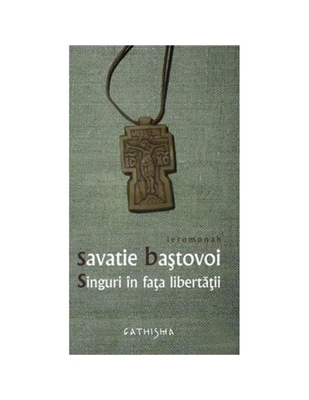 Singuri in fata libertatii - Savatie Bastovoi - Editura Cathisma