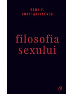 Filosofia sexului. Editie necenzurata de Radu F. Constantinescu | Editura Curtea Veche