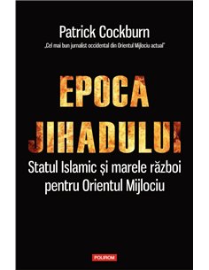 Epoca jihadului. Statul islamic si marele razboi pentru Orientul Mijlociu - Patrick Cockburn
