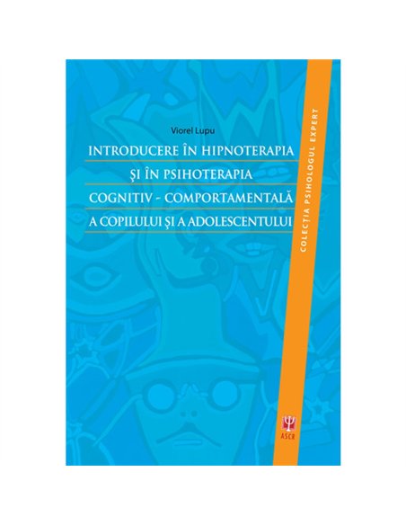 Introducere in hipnoterapia si in psihoterapia cognitiv-comportamentala a copilului si a adolescentului - Viorel Lupu | Editura