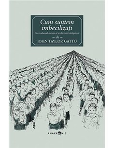 Cum suntem imbecilizați - John Taylor Gatto | Editura Anacronic
