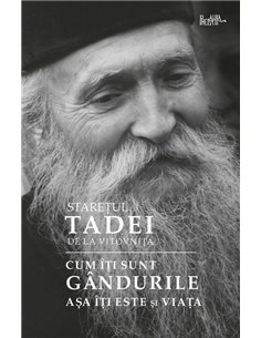 Cum îți sunt gândurile, așa îți este și viața - Staretul Tadei | Editura Predania