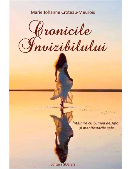 Cronicile Invizibilului - Marie Johanne Croteau-Meurois | Editura Solisis