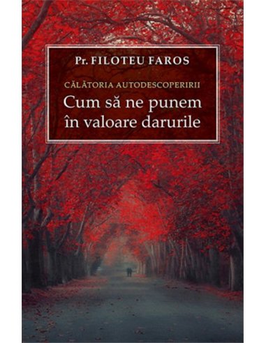 Călătoria autodescoperirii. Cum sa ne punem in valoare darurile- Pr.Filoteu Faros - | Ed Sophia