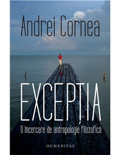 Exceptia. O incercare de antropologie filozofica - Adrei Cornea | Humanitas