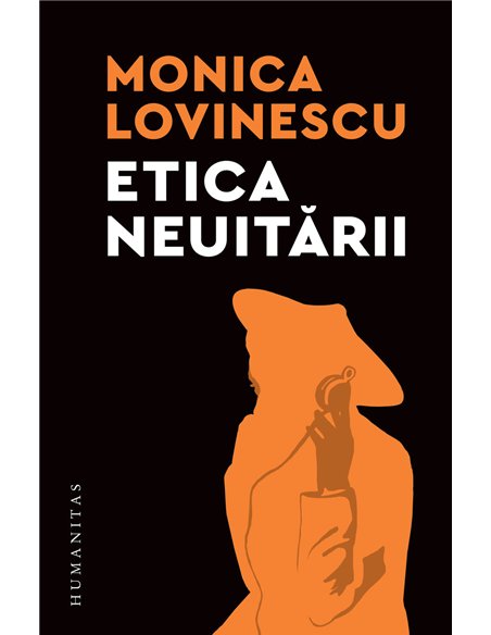 Etica neuitarii - Monica Lovinescu | Editura Humanitas