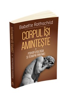 Corpul isi aminteste - Revolutionarea tratamentului traumei - ( II ) - Babette Rothschild | Editura Herald 2
