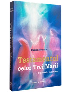 Testamentul celor Trei Marii: Trei femei… Trei initieri…  -  Daniel Meurois | Editura Solisis