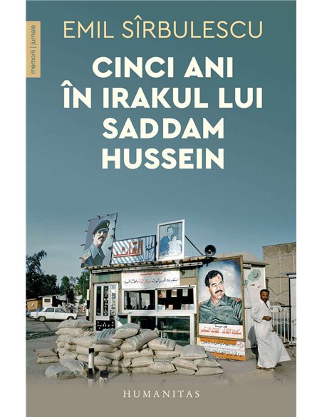 Cinci ani in Irakul lui Saddam Hussein - Emil Sirbulescu | Humanitas