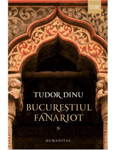 Bucurestiul fanariot I - Tudor Dinu | Humanitas