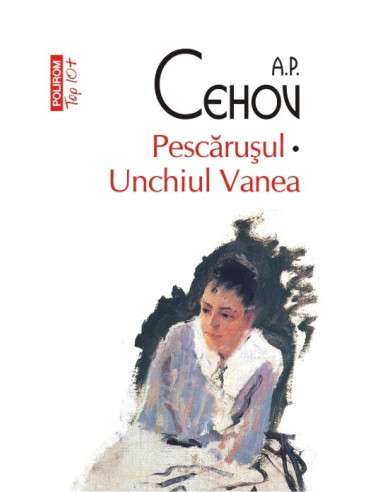 Pescarusul. Unchiul Vania (Top10) - A.P. Cehov | Editura Polirom