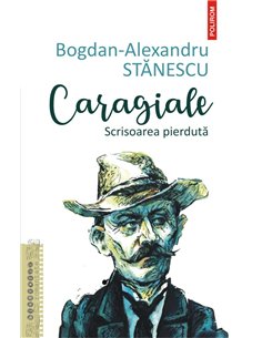 Caragiale. Scrisoarea pierduta - Bogdan- Alexandru Stanescu | Editura Polirom