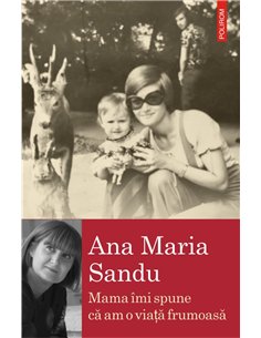 Mama imi spune ca am o viata frumoasa - Ana Maria Sandu | Editura Polirom