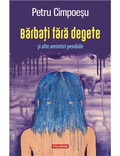 Barbati fara degete si alte amintiri penibile - Petru Cimpoesu | Editura Polirom