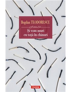 Si vom muri cu totii in chinuri - Bogdan Teodorescu | Editura Polirom