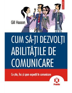 Cum sa-ti dezvolti abilitatile de comunicare. Ce stiu, fac si spun expertii in comunicare - Gill Hasson | Editura Polirom