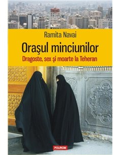 Orasul minciunilor. Dragoste, sex si moarte la Teheran - Ramita Navai | Editura Polirom