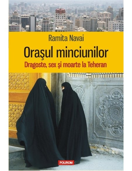 Orasul minciunilor. Dragoste, sex si moarte la Teheran - Ramita Navai | Editura Polirom